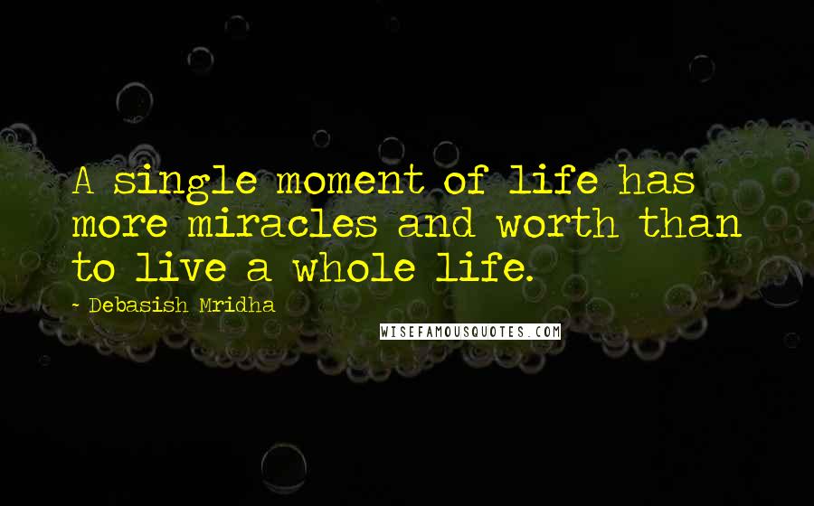 Debasish Mridha Quotes: A single moment of life has more miracles and worth than to live a whole life.