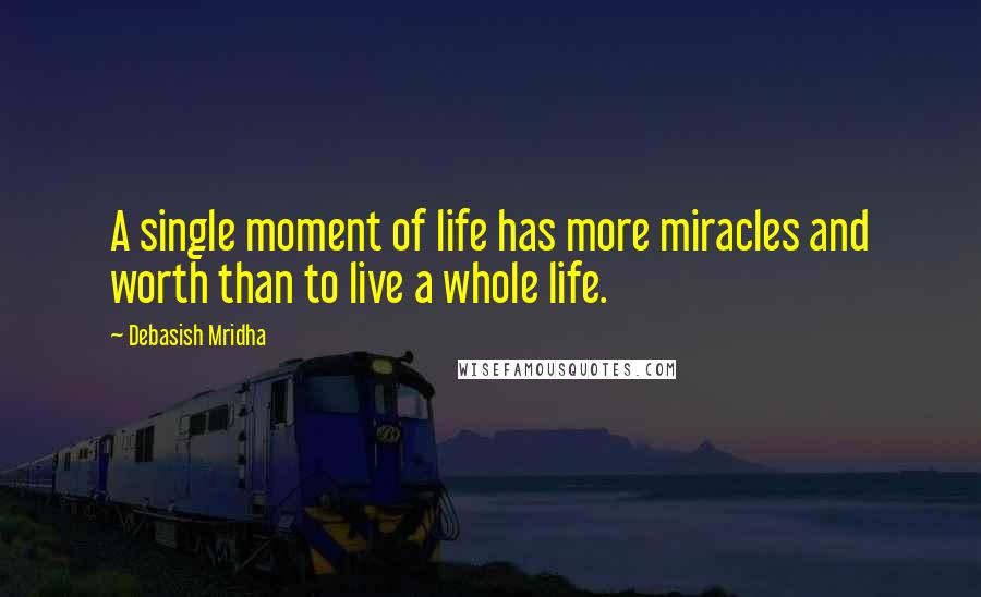 Debasish Mridha Quotes: A single moment of life has more miracles and worth than to live a whole life.