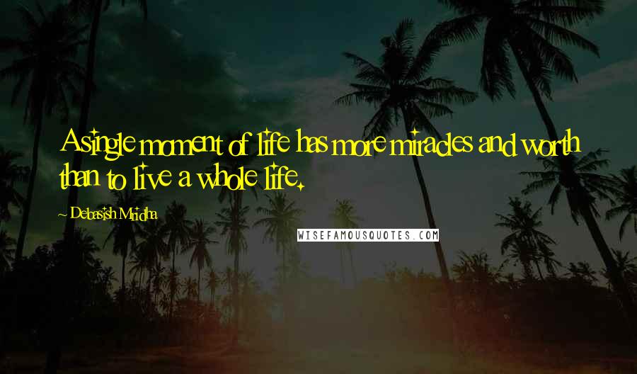 Debasish Mridha Quotes: A single moment of life has more miracles and worth than to live a whole life.
