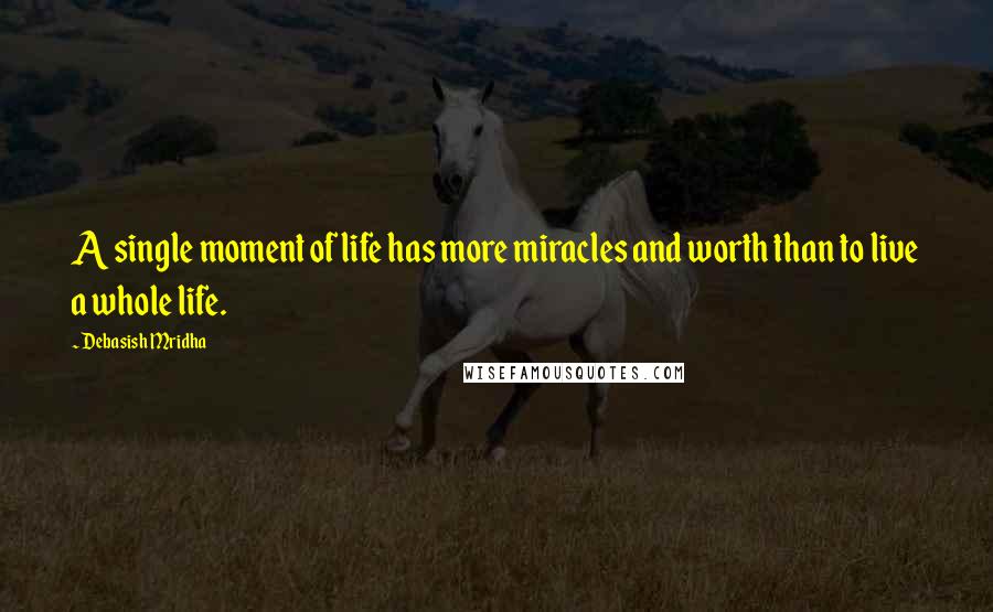 Debasish Mridha Quotes: A single moment of life has more miracles and worth than to live a whole life.