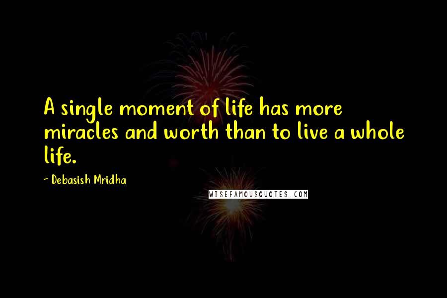 Debasish Mridha Quotes: A single moment of life has more miracles and worth than to live a whole life.