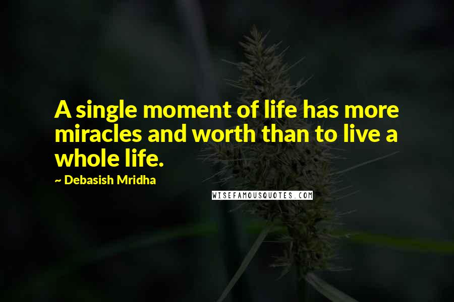 Debasish Mridha Quotes: A single moment of life has more miracles and worth than to live a whole life.