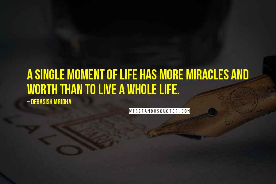 Debasish Mridha Quotes: A single moment of life has more miracles and worth than to live a whole life.