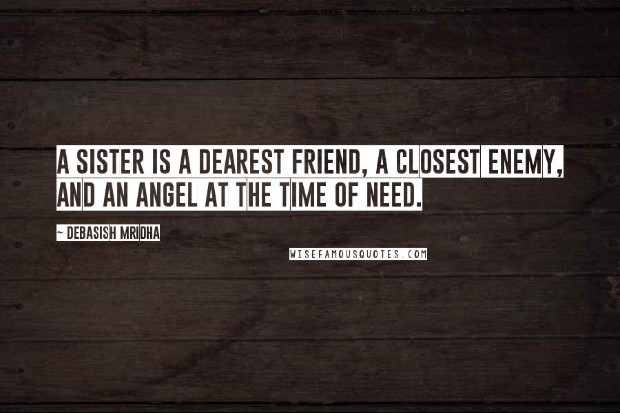 Debasish Mridha Quotes: A sister is a dearest friend, a closest enemy, and an angel at the time of need.
