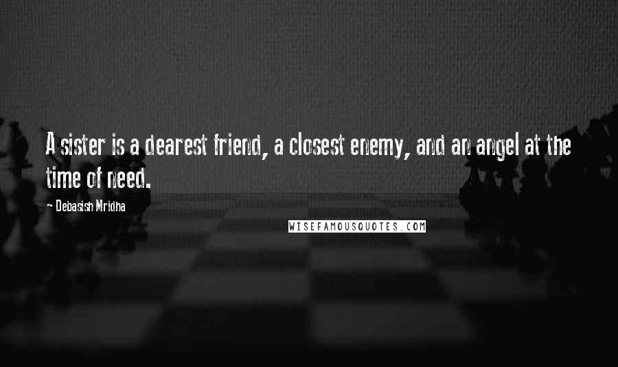 Debasish Mridha Quotes: A sister is a dearest friend, a closest enemy, and an angel at the time of need.