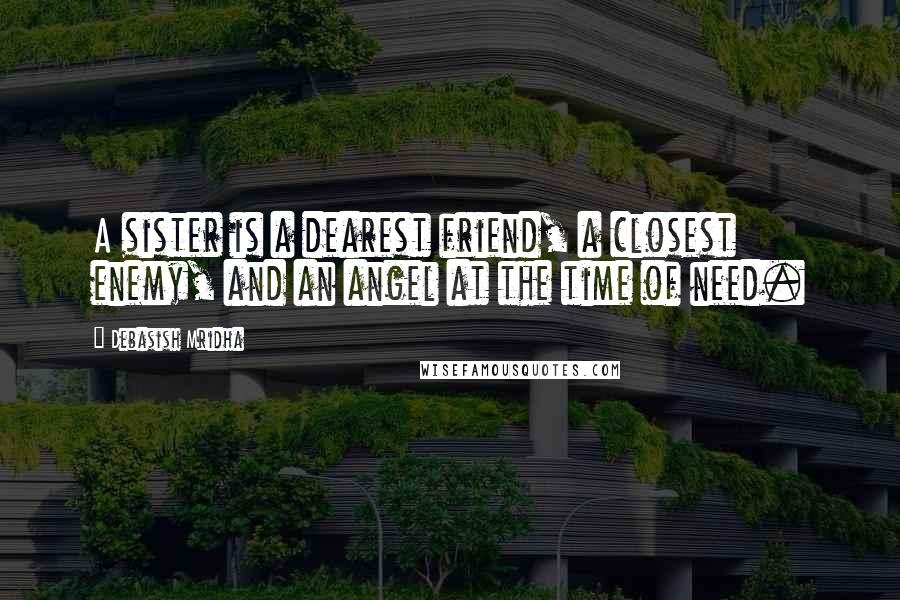 Debasish Mridha Quotes: A sister is a dearest friend, a closest enemy, and an angel at the time of need.