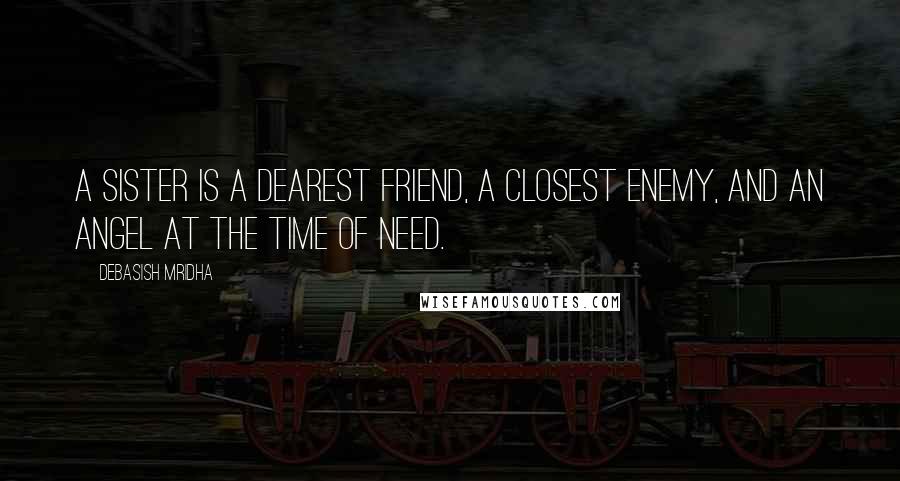 Debasish Mridha Quotes: A sister is a dearest friend, a closest enemy, and an angel at the time of need.