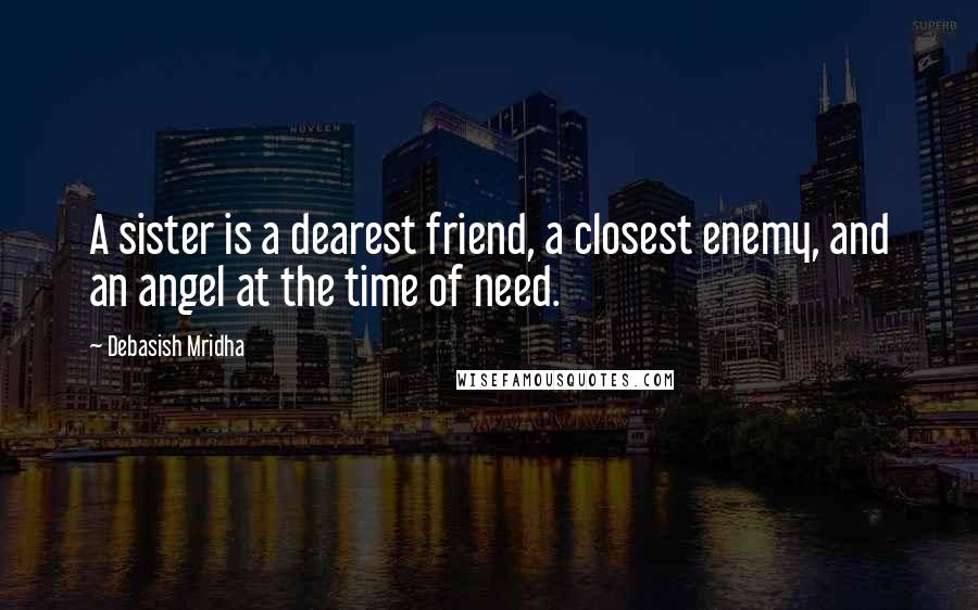 Debasish Mridha Quotes: A sister is a dearest friend, a closest enemy, and an angel at the time of need.