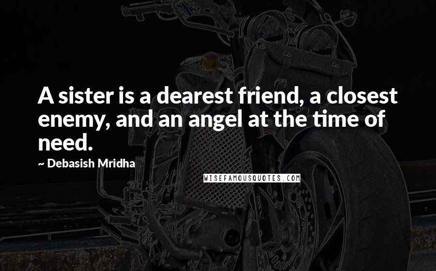 Debasish Mridha Quotes: A sister is a dearest friend, a closest enemy, and an angel at the time of need.