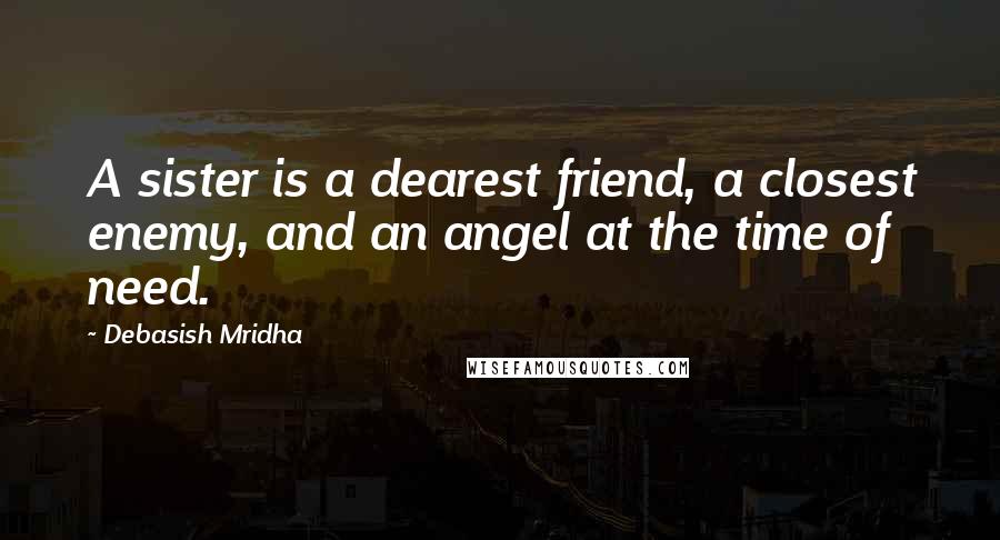 Debasish Mridha Quotes: A sister is a dearest friend, a closest enemy, and an angel at the time of need.