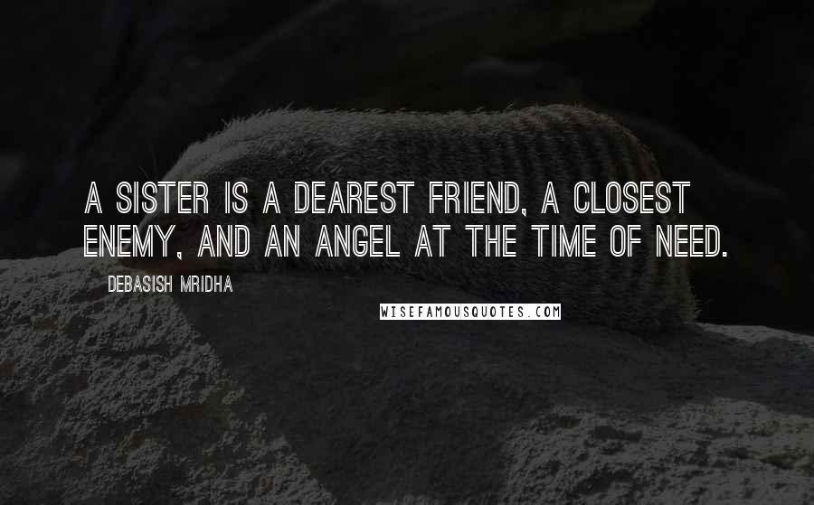 Debasish Mridha Quotes: A sister is a dearest friend, a closest enemy, and an angel at the time of need.