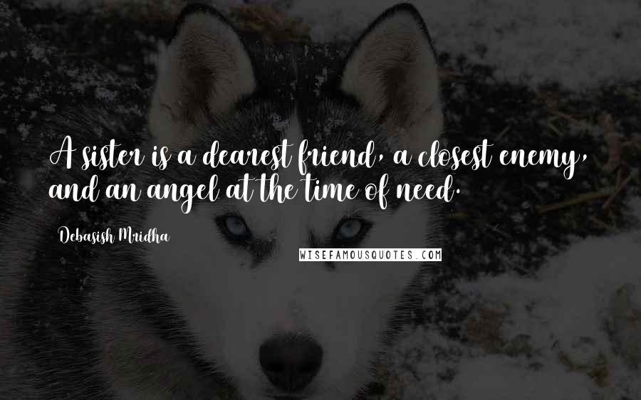 Debasish Mridha Quotes: A sister is a dearest friend, a closest enemy, and an angel at the time of need.