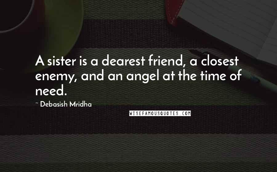 Debasish Mridha Quotes: A sister is a dearest friend, a closest enemy, and an angel at the time of need.