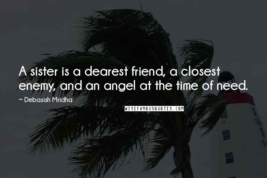 Debasish Mridha Quotes: A sister is a dearest friend, a closest enemy, and an angel at the time of need.