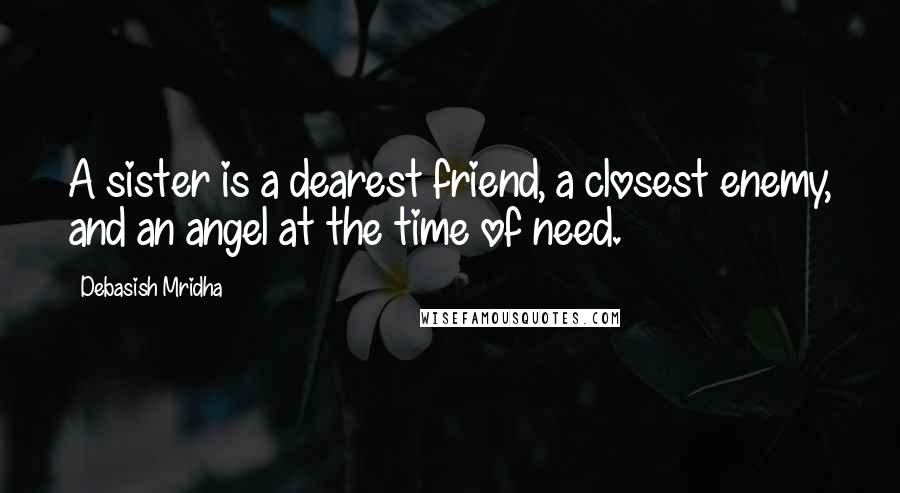 Debasish Mridha Quotes: A sister is a dearest friend, a closest enemy, and an angel at the time of need.