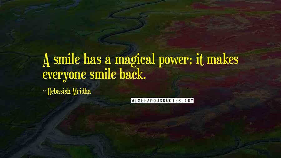 Debasish Mridha Quotes: A smile has a magical power; it makes everyone smile back.