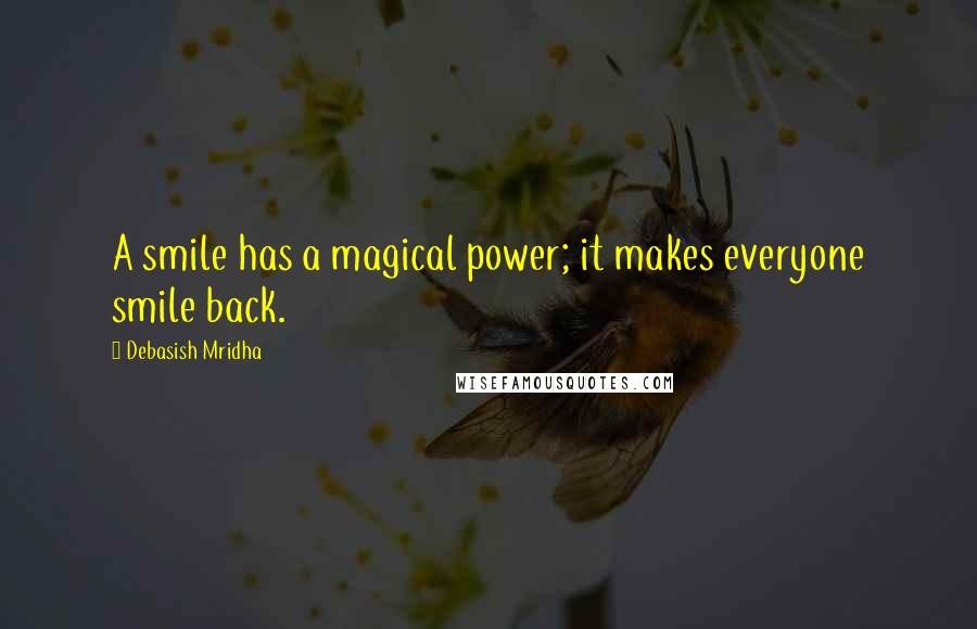 Debasish Mridha Quotes: A smile has a magical power; it makes everyone smile back.