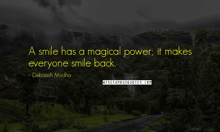 Debasish Mridha Quotes: A smile has a magical power; it makes everyone smile back.