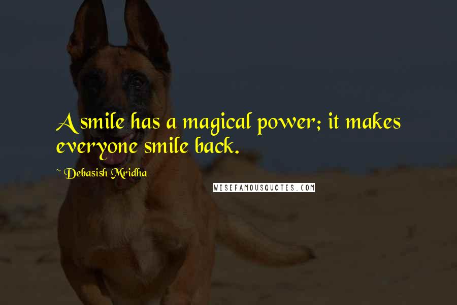 Debasish Mridha Quotes: A smile has a magical power; it makes everyone smile back.