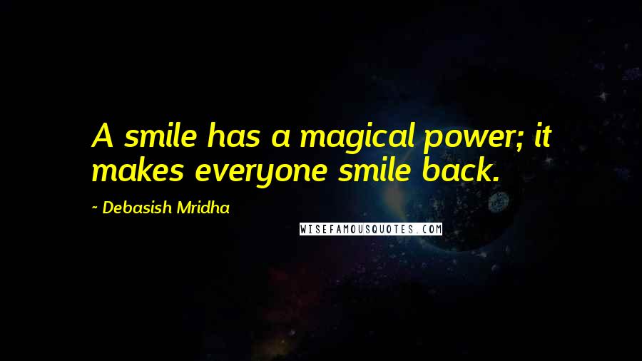 Debasish Mridha Quotes: A smile has a magical power; it makes everyone smile back.