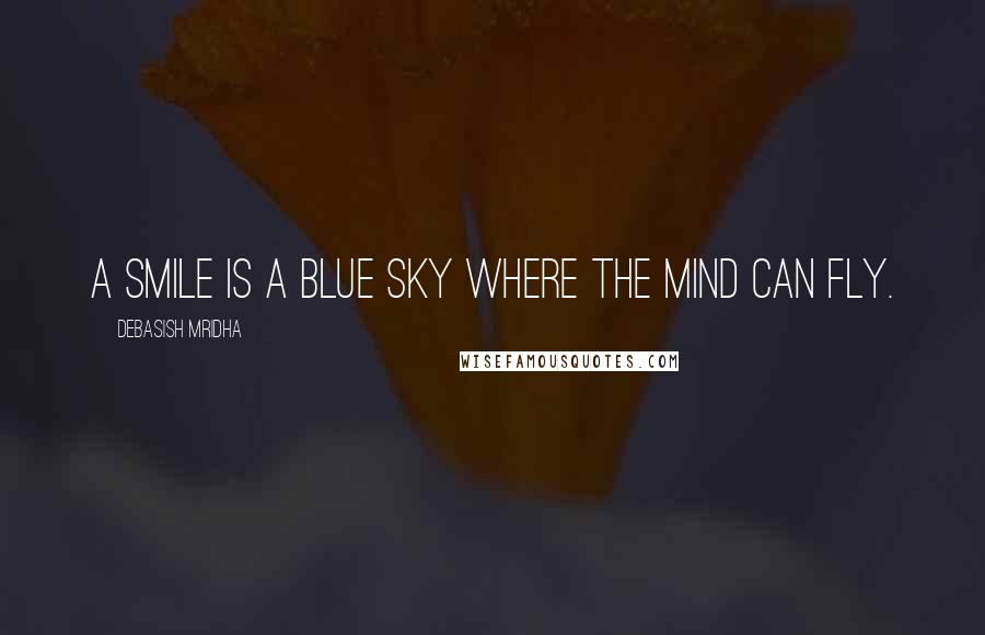Debasish Mridha Quotes: A smile is a blue sky where the mind can fly.