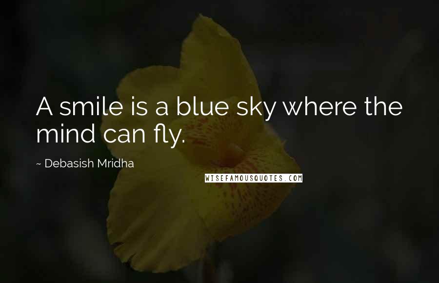 Debasish Mridha Quotes: A smile is a blue sky where the mind can fly.