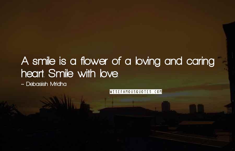 Debasish Mridha Quotes: A smile is a flower of a loving and caring heart. Smile with love.