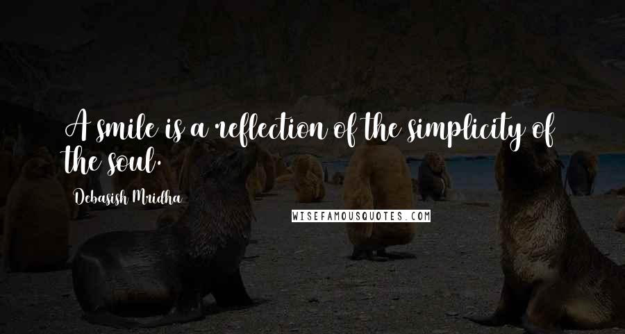 Debasish Mridha Quotes: A smile is a reflection of the simplicity of the soul.