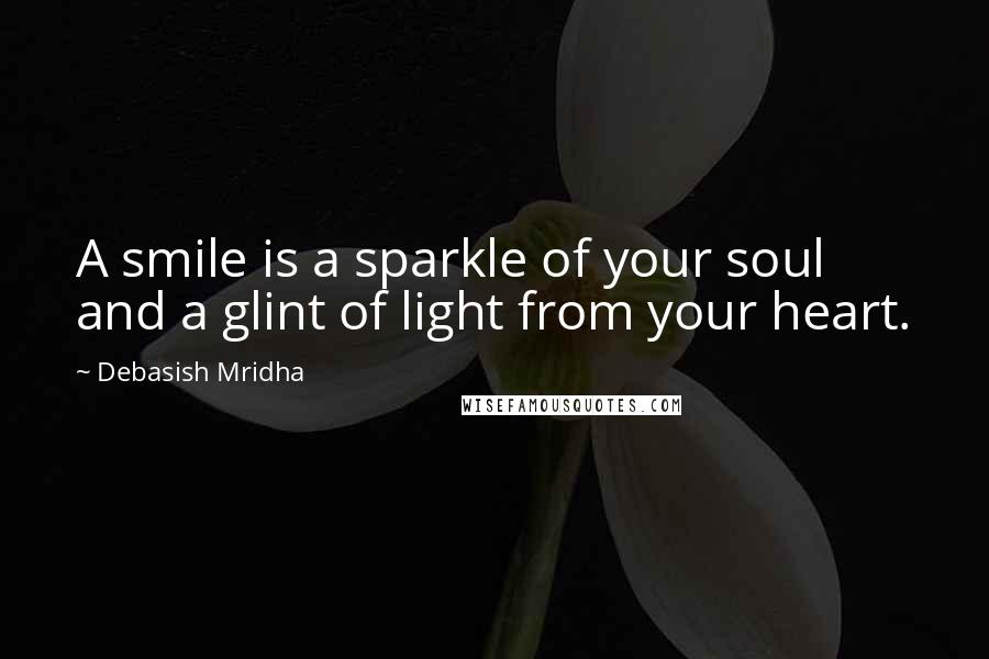 Debasish Mridha Quotes: A smile is a sparkle of your soul and a glint of light from your heart.