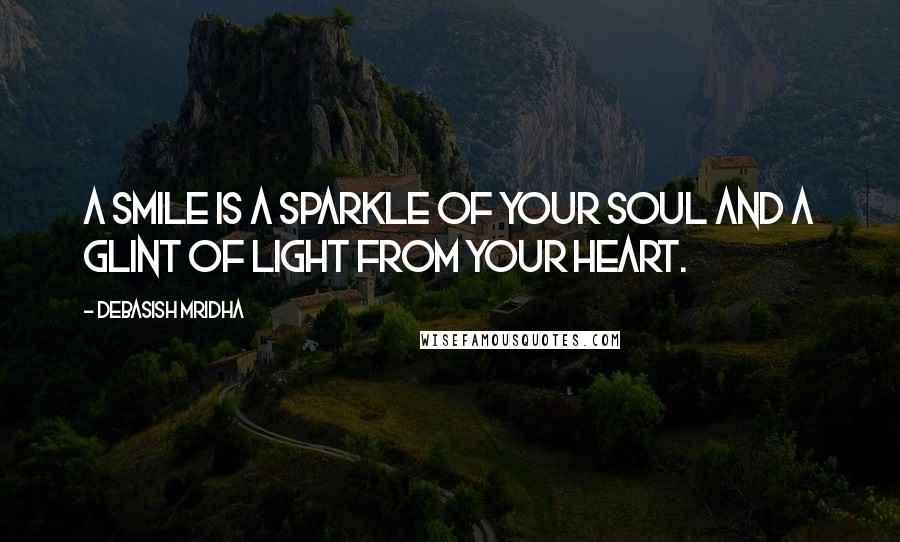 Debasish Mridha Quotes: A smile is a sparkle of your soul and a glint of light from your heart.