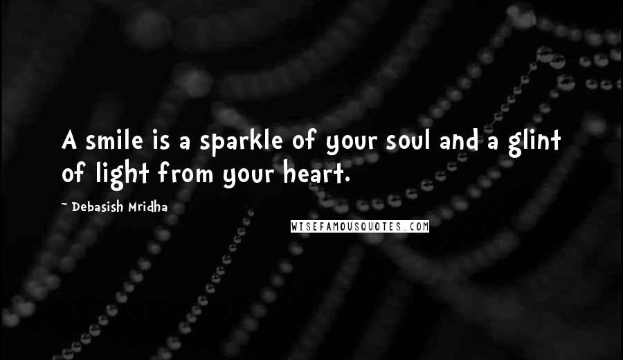 Debasish Mridha Quotes: A smile is a sparkle of your soul and a glint of light from your heart.