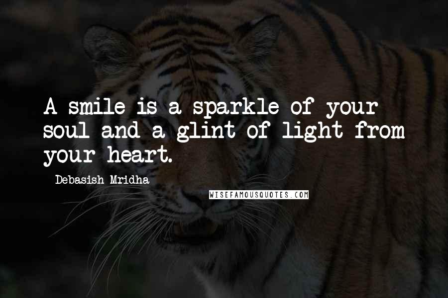 Debasish Mridha Quotes: A smile is a sparkle of your soul and a glint of light from your heart.