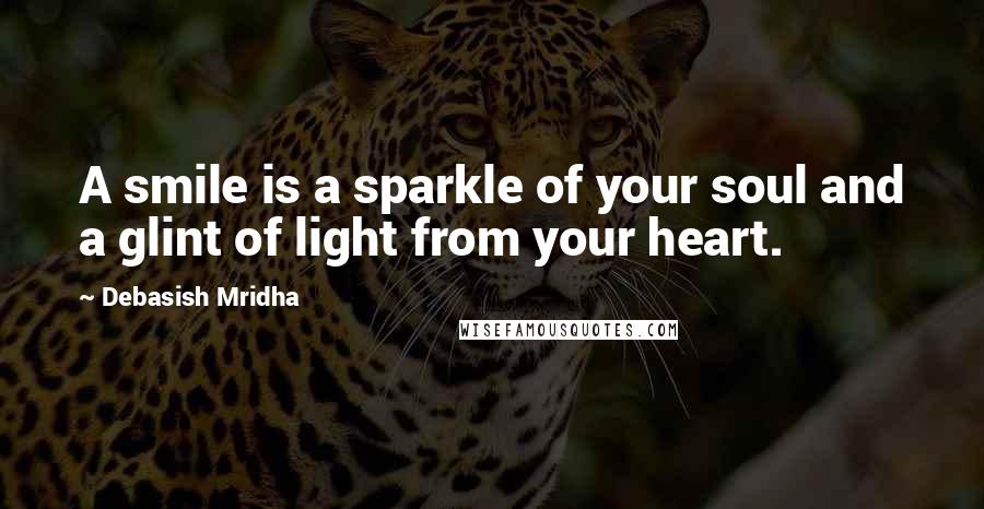 Debasish Mridha Quotes: A smile is a sparkle of your soul and a glint of light from your heart.