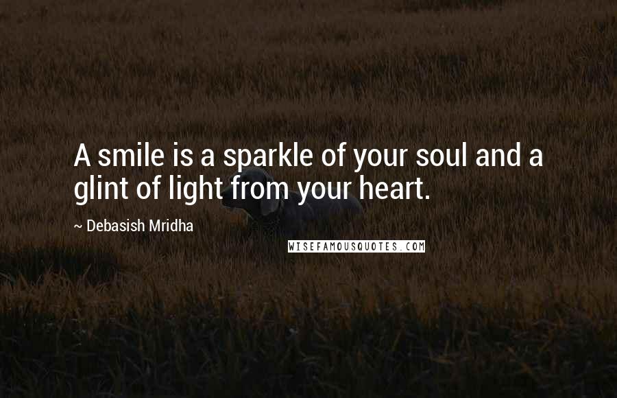 Debasish Mridha Quotes: A smile is a sparkle of your soul and a glint of light from your heart.