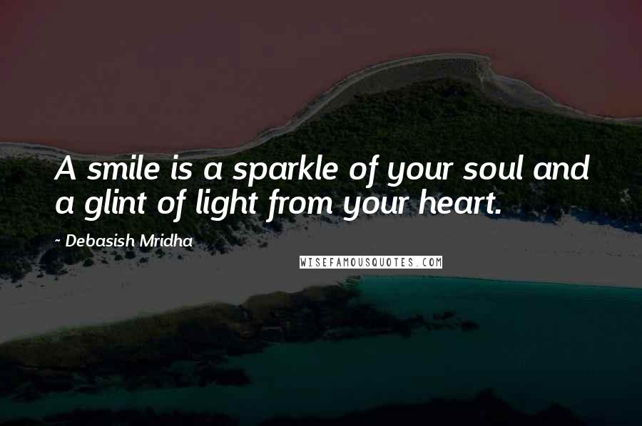 Debasish Mridha Quotes: A smile is a sparkle of your soul and a glint of light from your heart.