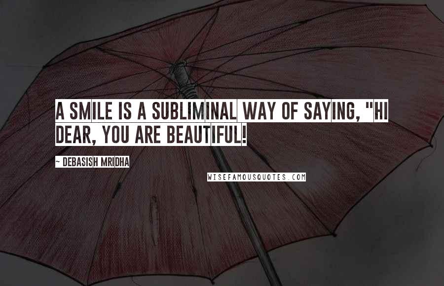 Debasish Mridha Quotes: A smile is a subliminal way of saying, "Hi dear, You are beautiful!