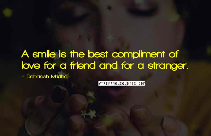 Debasish Mridha Quotes: A smile is the best compliment of love for a friend and for a stranger.