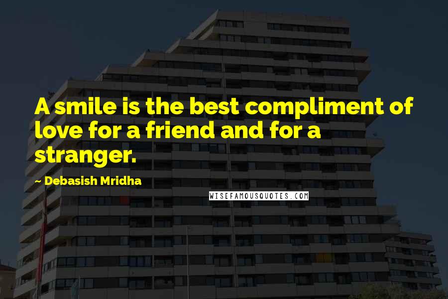 Debasish Mridha Quotes: A smile is the best compliment of love for a friend and for a stranger.