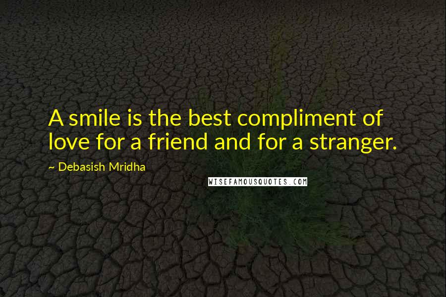 Debasish Mridha Quotes: A smile is the best compliment of love for a friend and for a stranger.