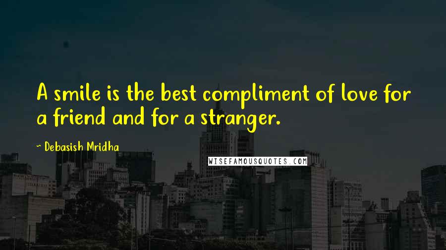 Debasish Mridha Quotes: A smile is the best compliment of love for a friend and for a stranger.