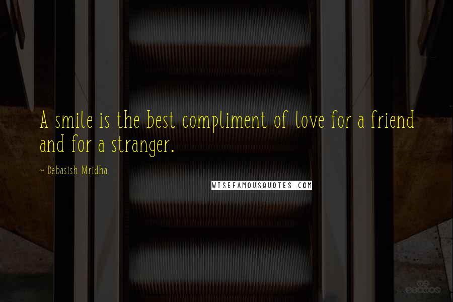 Debasish Mridha Quotes: A smile is the best compliment of love for a friend and for a stranger.