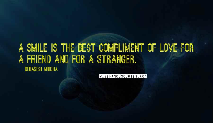Debasish Mridha Quotes: A smile is the best compliment of love for a friend and for a stranger.