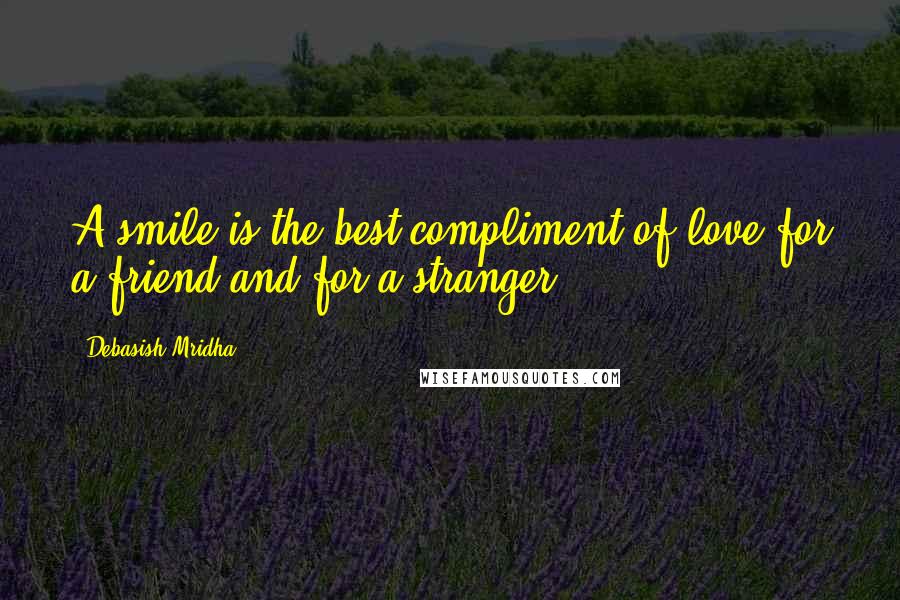 Debasish Mridha Quotes: A smile is the best compliment of love for a friend and for a stranger.