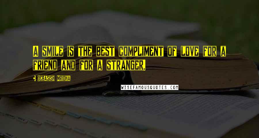 Debasish Mridha Quotes: A smile is the best compliment of love for a friend and for a stranger.