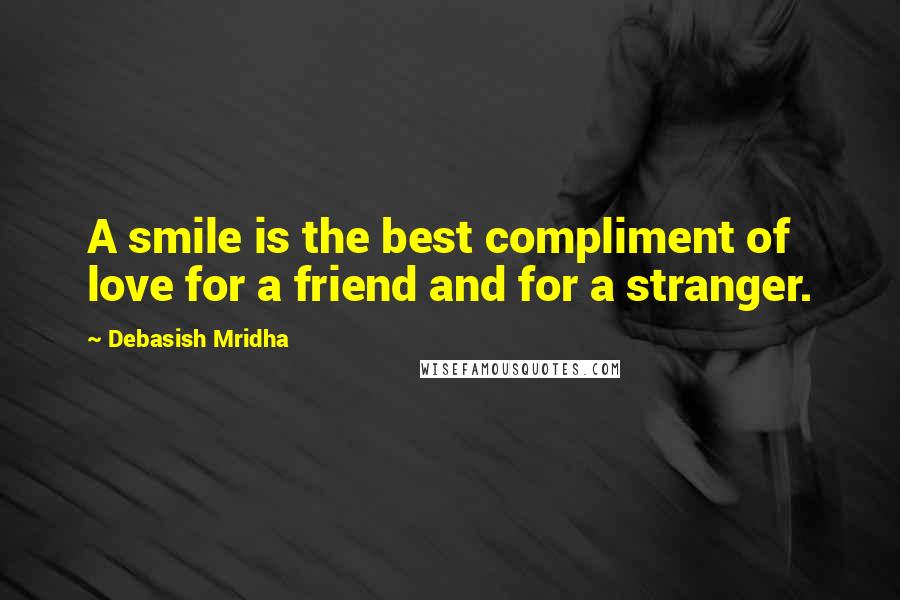Debasish Mridha Quotes: A smile is the best compliment of love for a friend and for a stranger.