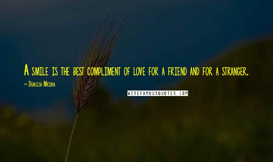 Debasish Mridha Quotes: A smile is the best compliment of love for a friend and for a stranger.