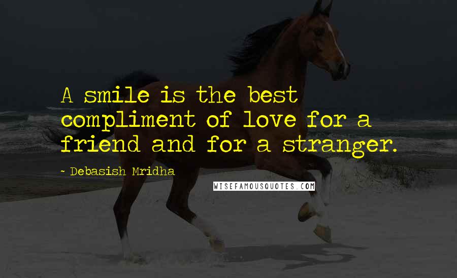 Debasish Mridha Quotes: A smile is the best compliment of love for a friend and for a stranger.