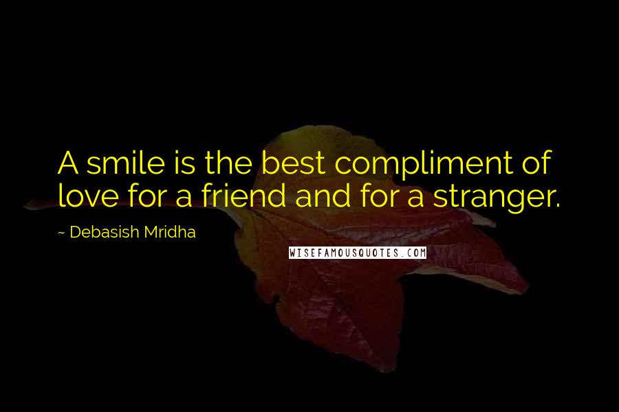 Debasish Mridha Quotes: A smile is the best compliment of love for a friend and for a stranger.