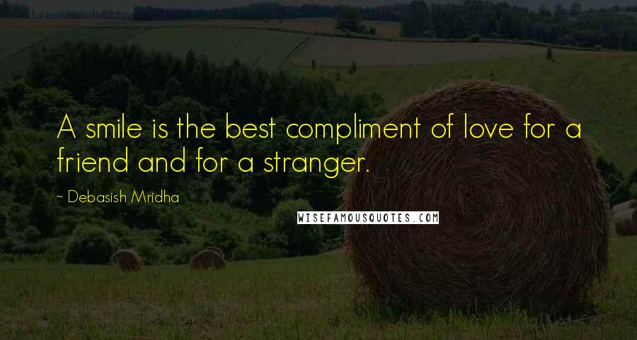 Debasish Mridha Quotes: A smile is the best compliment of love for a friend and for a stranger.