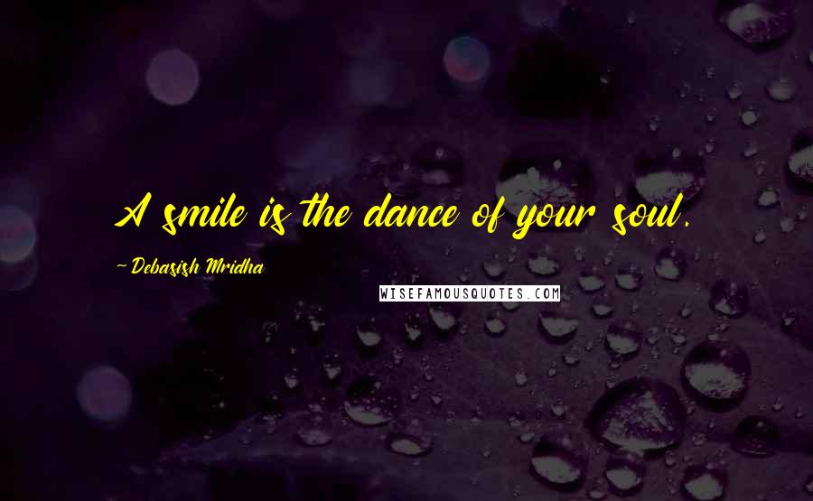 Debasish Mridha Quotes: A smile is the dance of your soul.